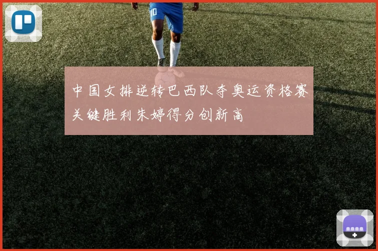 中国女排逆转巴西队夺奥运资格赛关键胜利朱婷得分创新高