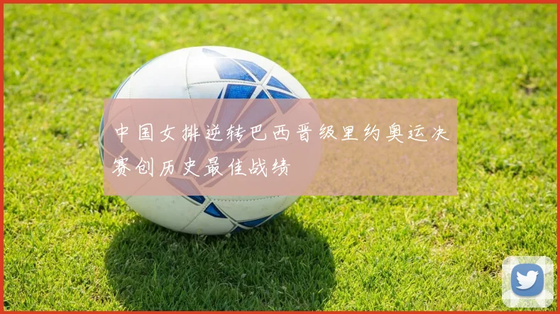 中国女排逆转巴西晋级里约奥运决赛创历史最佳战绩