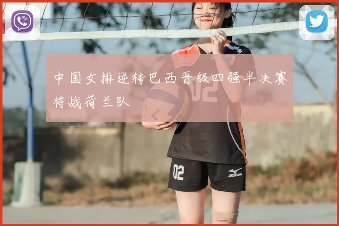 中国女排逆转巴西晋级四强半决赛将战荷兰队
