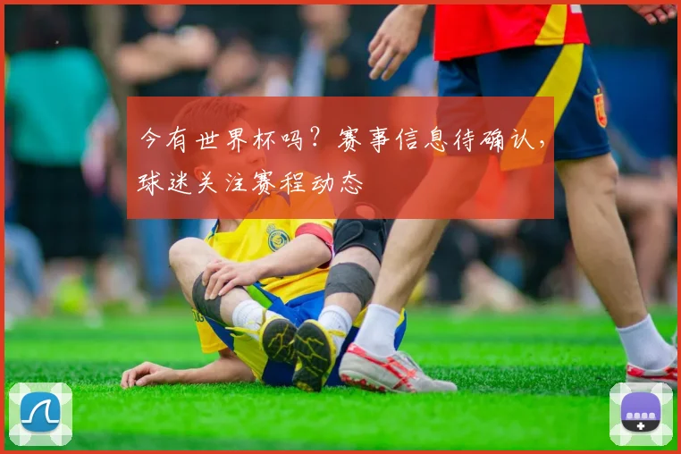 今有世界杯吗？赛事信息待确认，球迷关注赛程动态