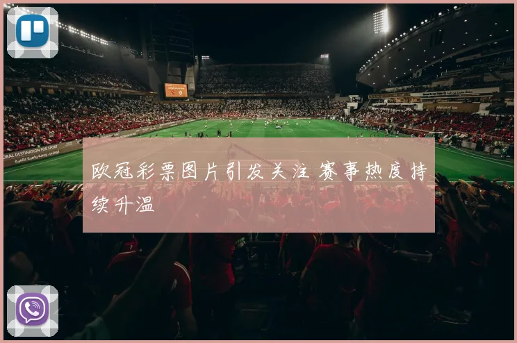 欧冠彩票图片引发关注 赛事热度持续升温