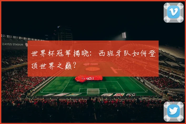 世界杯冠军揭晓：西班牙队如何登顶世界之巅？