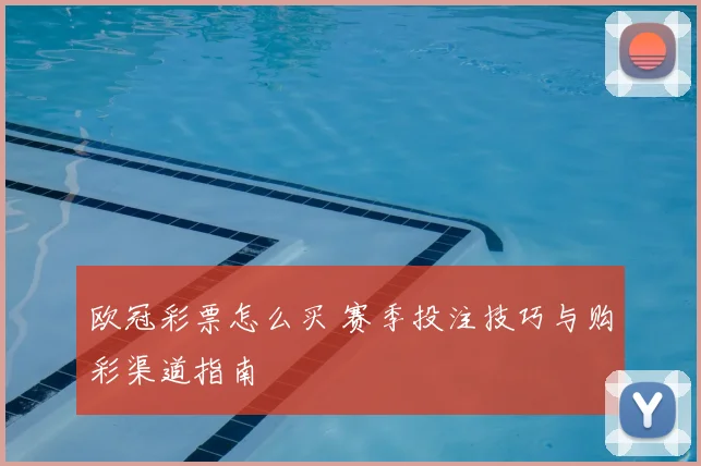 欧冠彩票怎么买 赛季投注技巧与购彩渠道指南