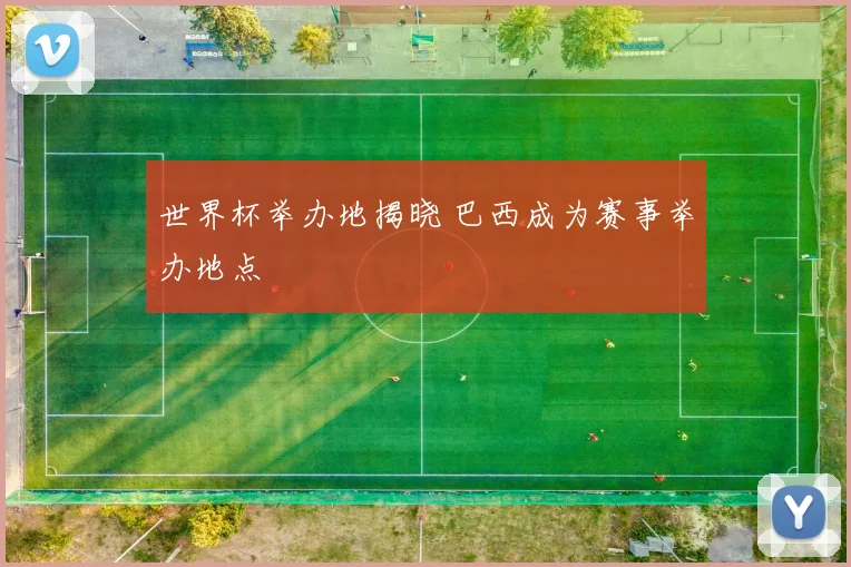 世界杯举办地揭晓 巴西成为赛事举办地点
