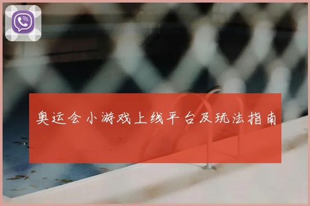 奥运会小游戏上线平台及玩法指南