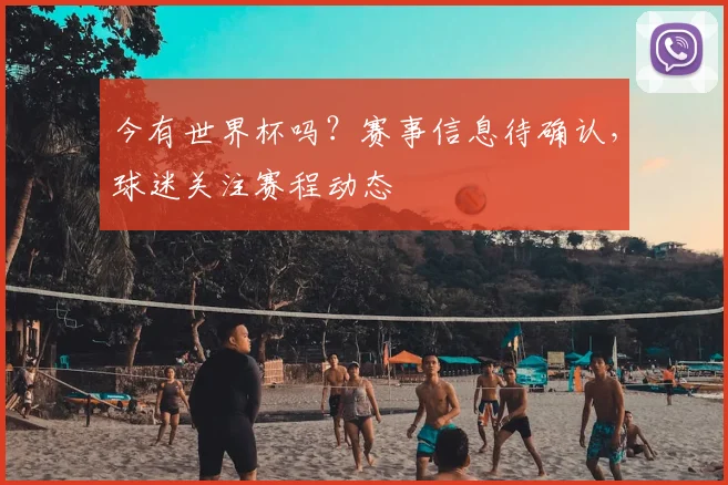 今有世界杯吗？赛事信息待确认，球迷关注赛程动态