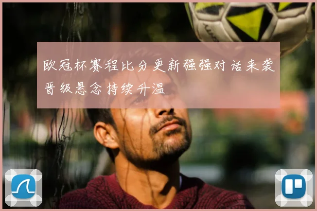 欧冠杯赛程比分更新强强对话来袭晋级悬念持续升温