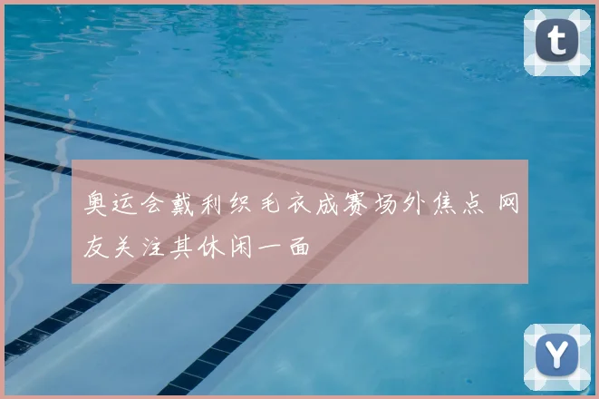 奥运会戴利织毛衣成赛场外焦点 网友关注其休闲一面