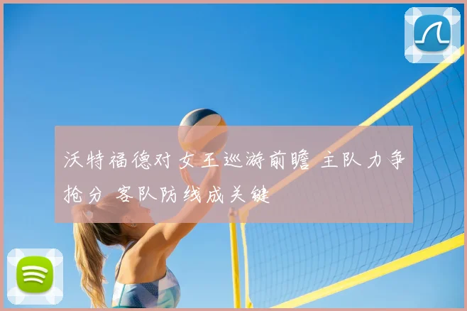 沃特福德对女王巡游前瞻 主队力争抢分 客队防线成关键