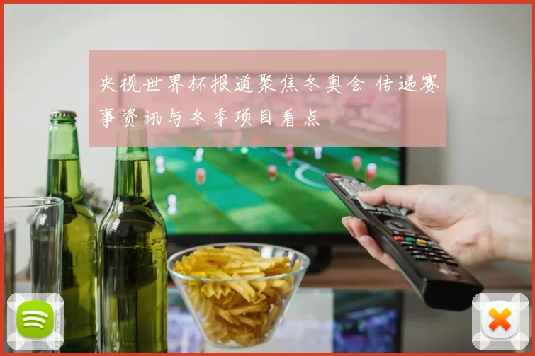 央视世界杯报道聚焦冬奥会 传递赛事资讯与冬季项目看点