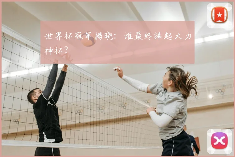 世界杯冠军揭晓：谁最终捧起大力神杯？