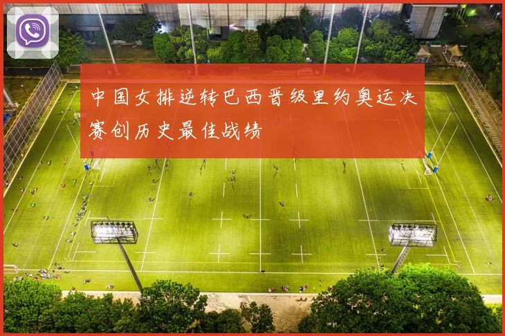 中国女排逆转巴西晋级里约奥运决赛创历史最佳战绩