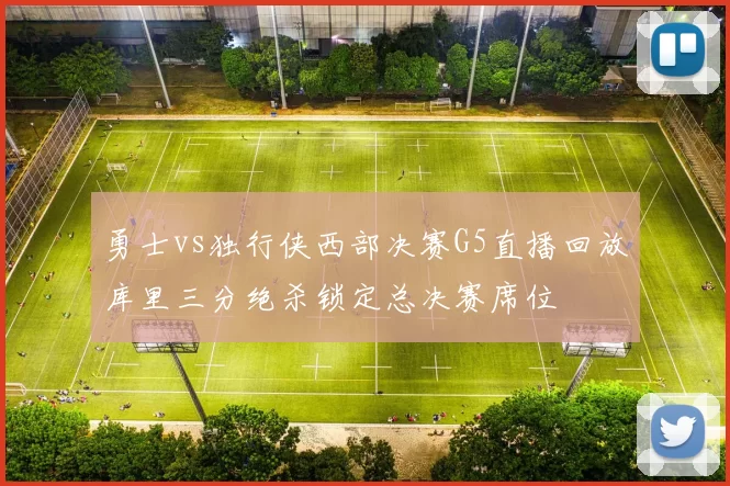 勇士vs独行侠西部决赛G5直播回放库里三分绝杀锁定总决赛席位