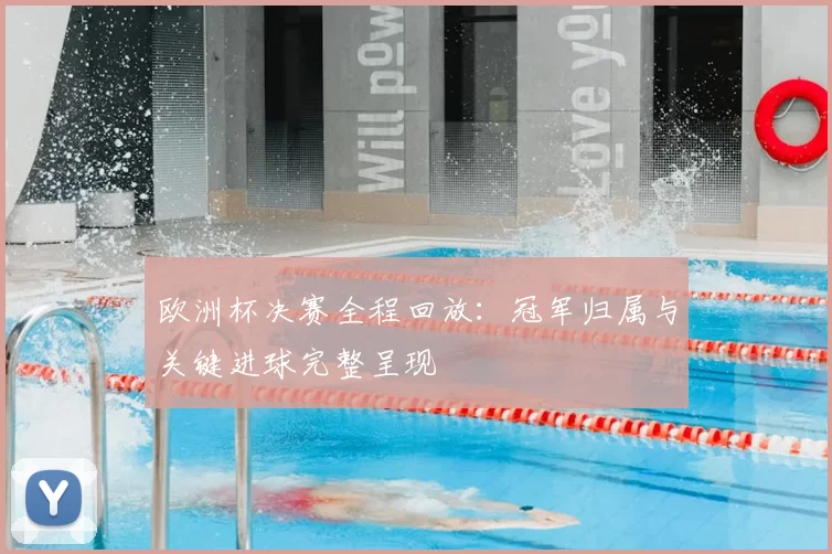 欧洲杯决赛全程回放：冠军归属与关键进球完整呈现