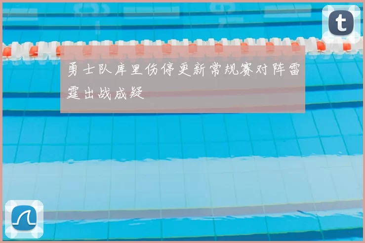 勇士队库里伤停更新常规赛对阵雷霆出战成疑