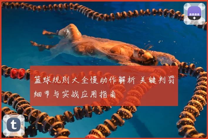 篮球规则大全慢动作解析 关键判罚细节与实战应用指南