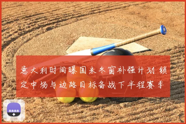 意大利时间曝国米冬窗补强计划 锁定中场与边路目标备战下半程赛季