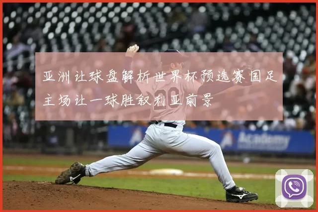 亚洲让球盘解析世界杯预选赛国足主场让一球胜叙利亚前景