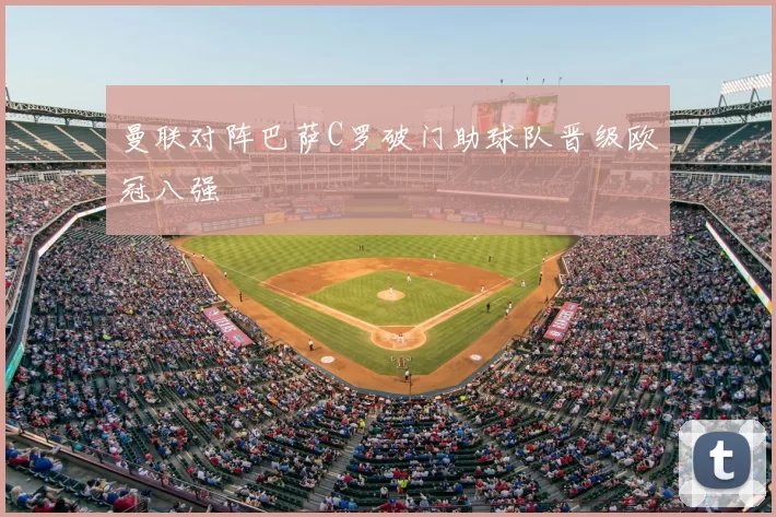 曼联对阵巴萨C罗破门助球队晋级欧冠八强