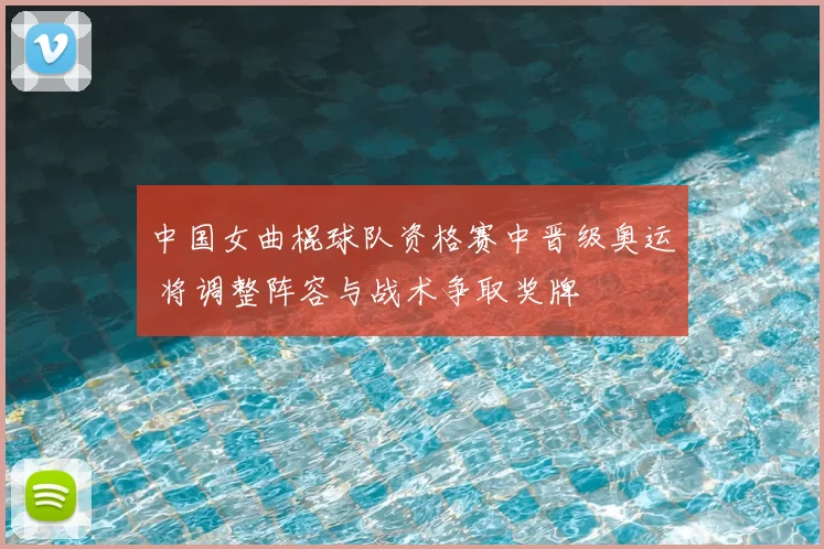 中国女曲棍球队资格赛中晋级奥运 将调整阵容与战术争取奖牌