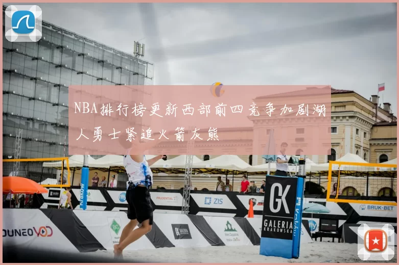 NBA排行榜更新西部前四竞争加剧湖人勇士紧追火箭灰熊