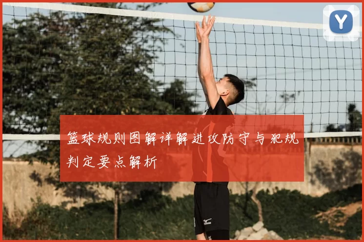 篮球规则图解详解进攻防守与犯规判定要点解析