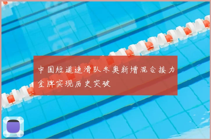 中国短道速滑队冬奥新增混合接力金牌实现历史突破