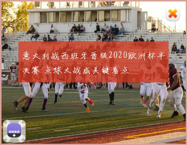 意大利战西班牙晋级2020欧洲杯半决赛 点球大战成关键看点