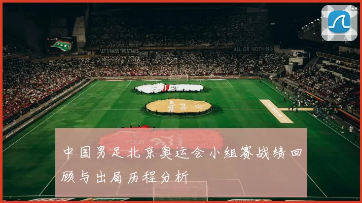 中国男足北京奥运会小组赛战绩回顾与出局历程分析