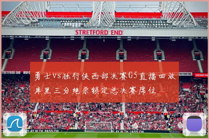 勇士vs独行侠西部决赛G5直播回放库里三分绝杀锁定总决赛席位