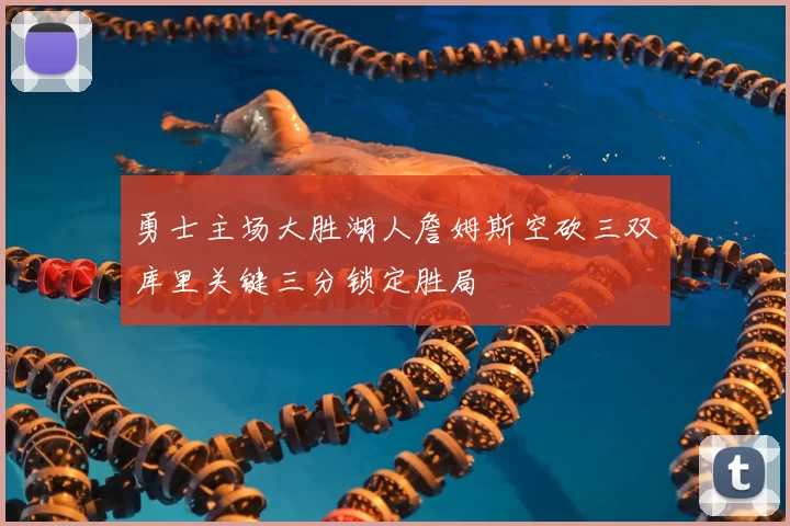 勇士主场大胜湖人詹姆斯空砍三双库里关键三分锁定胜局