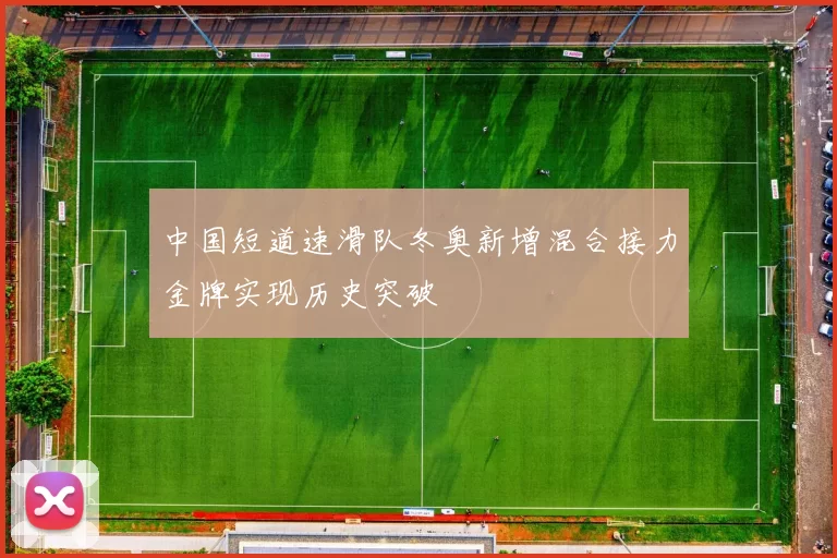 中国短道速滑队冬奥新增混合接力金牌实现历史突破