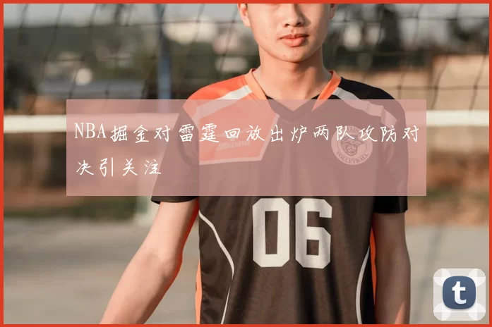 NBA掘金对雷霆回放出炉两队攻防对决引关注