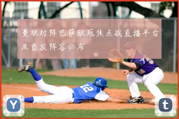 曼联对阵巴萨欧冠焦点战直播平台及首发阵容公布