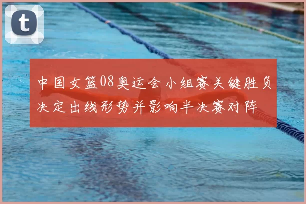 中国女篮08奥运会小组赛关键胜负决定出线形势并影响半决赛对阵