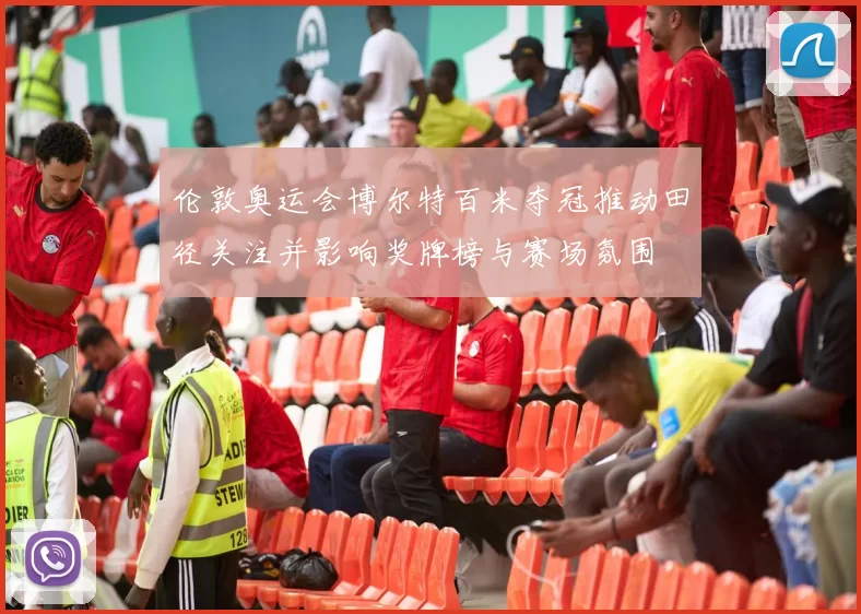 伦敦奥运会博尔特百米夺冠推动田径关注并影响奖牌榜与赛场氛围