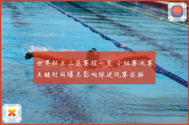 世界杯东三区赛程一览 小组赛决赛关键时间曝光影响球迷观赛安排