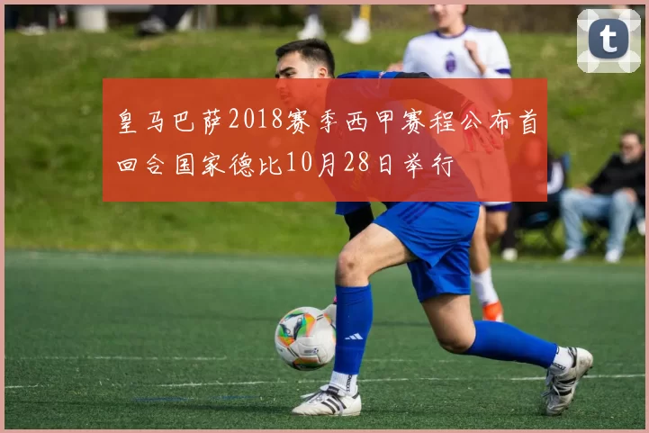 皇马巴萨2018赛季西甲赛程公布首回合国家德比10月28日举行