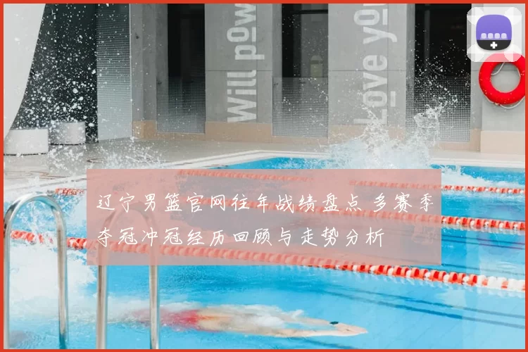 辽宁男篮官网往年战绩盘点 多赛季夺冠冲冠经历回顾与走势分析