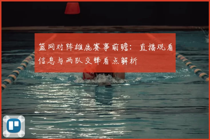 篮网对阵雄鹿赛事前瞻：直播观看信息与两队交锋看点解析