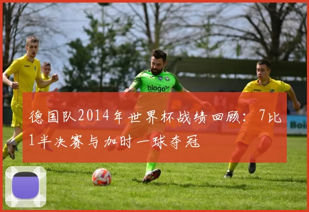 德国队2014年世界杯战绩回顾：7比1半决赛与加时一球夺冠