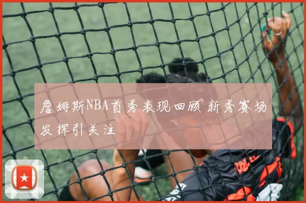 詹姆斯NBA首秀表现回顾 新秀赛场发挥引关注