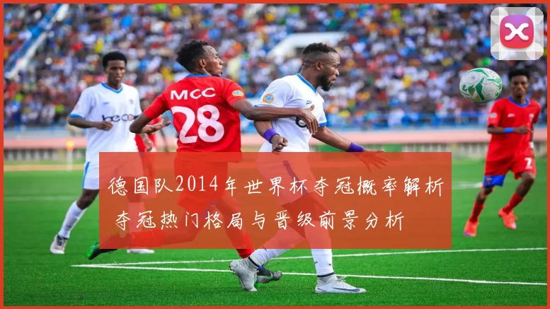 德国队2014年世界杯夺冠概率解析 夺冠热门格局与晋级前景分析