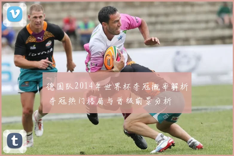 德国队2014年世界杯夺冠概率解析 夺冠热门格局与晋级前景分析